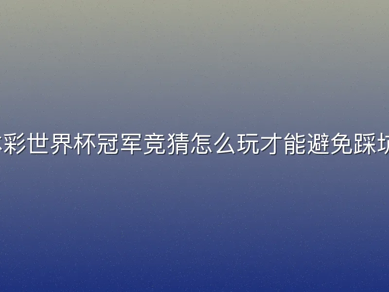 体彩世界杯冠军竞猜怎么玩才能避免踩坑？