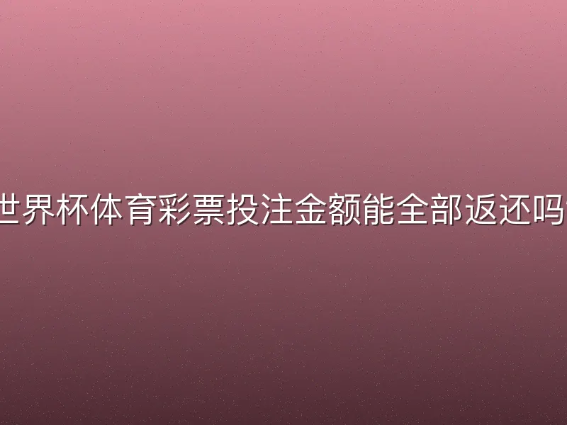 世界杯体育彩票投注金额能全部返还吗？